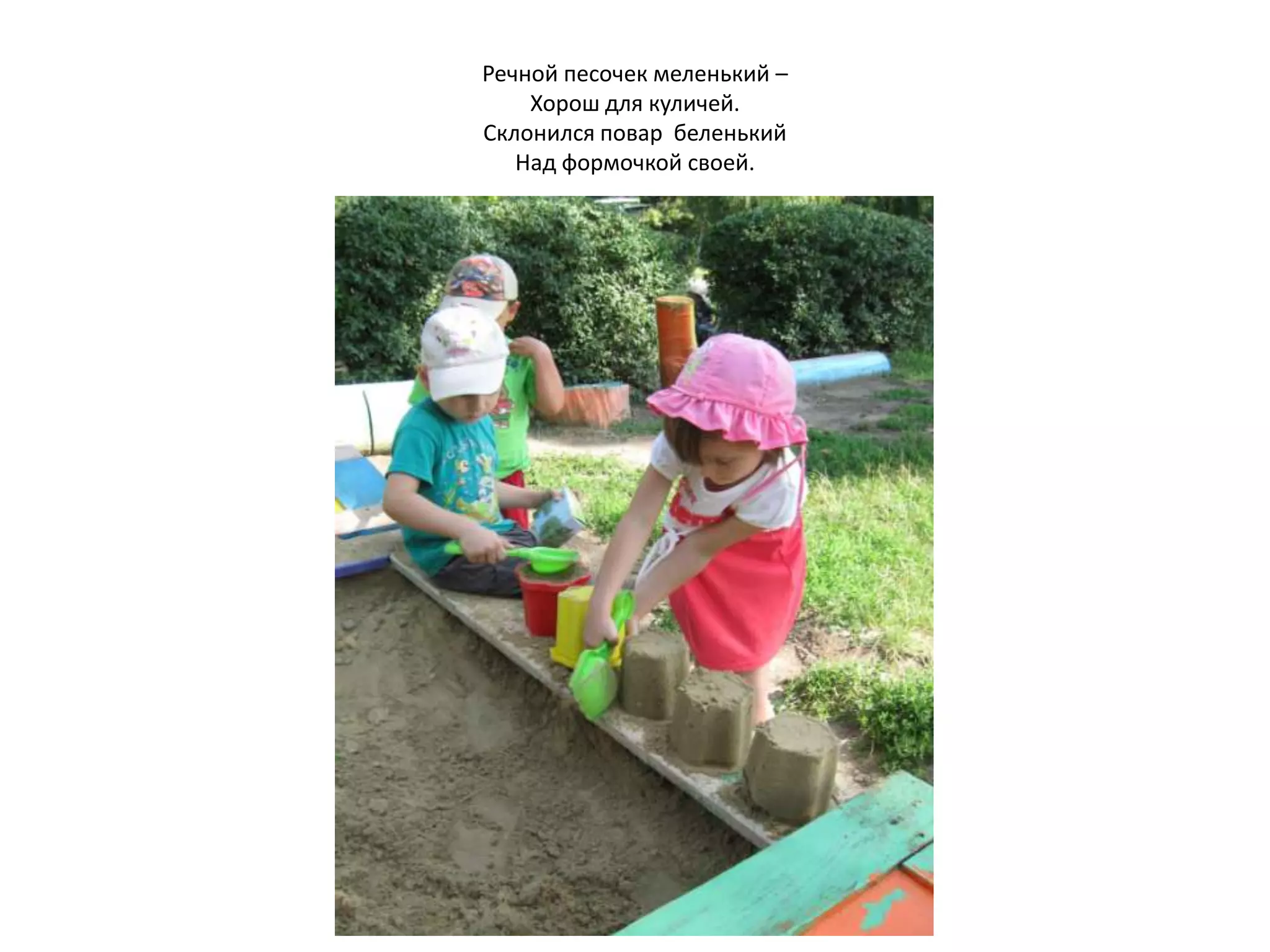 Речной песочек меленький –
Хорош для куличей.
Склонился повар беленький
Над формочкой своей.
 