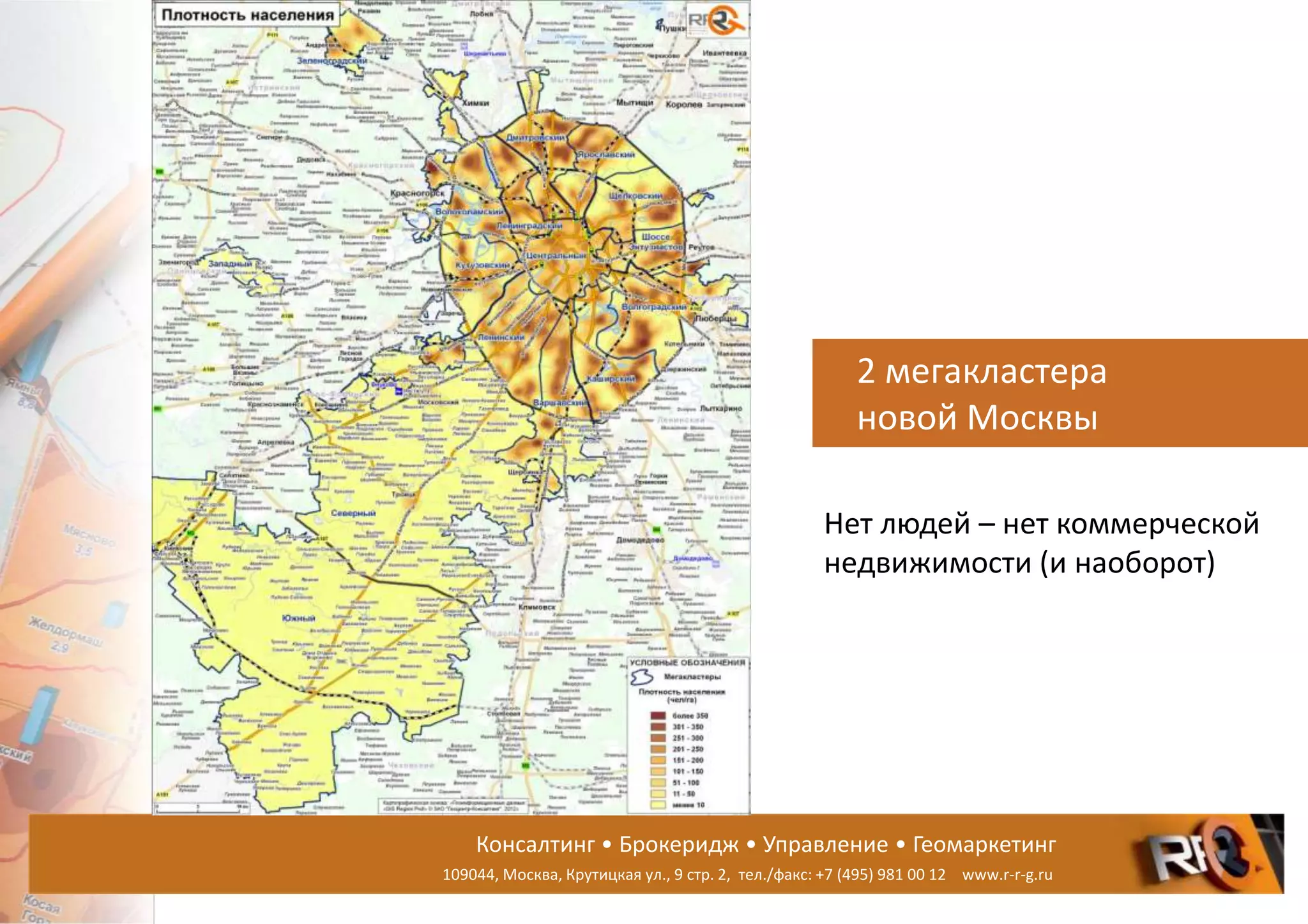 Консалтинг • Брокеридж • Управление • Геомаркетинг
109044, Москва, Крутицкая ул., 9 стр. 2, тел./факс: +7 (495) 981 00 12 www.r-r-g.ru
2 мегакластера
новой Москвы
Нет людей – нет коммерческой
недвижимости (и наоборот)
 