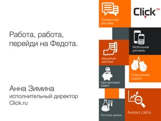 Анна Зимина
исполнительный директор
Click.ru
Работа, работа, 
перейди на Федота.
 