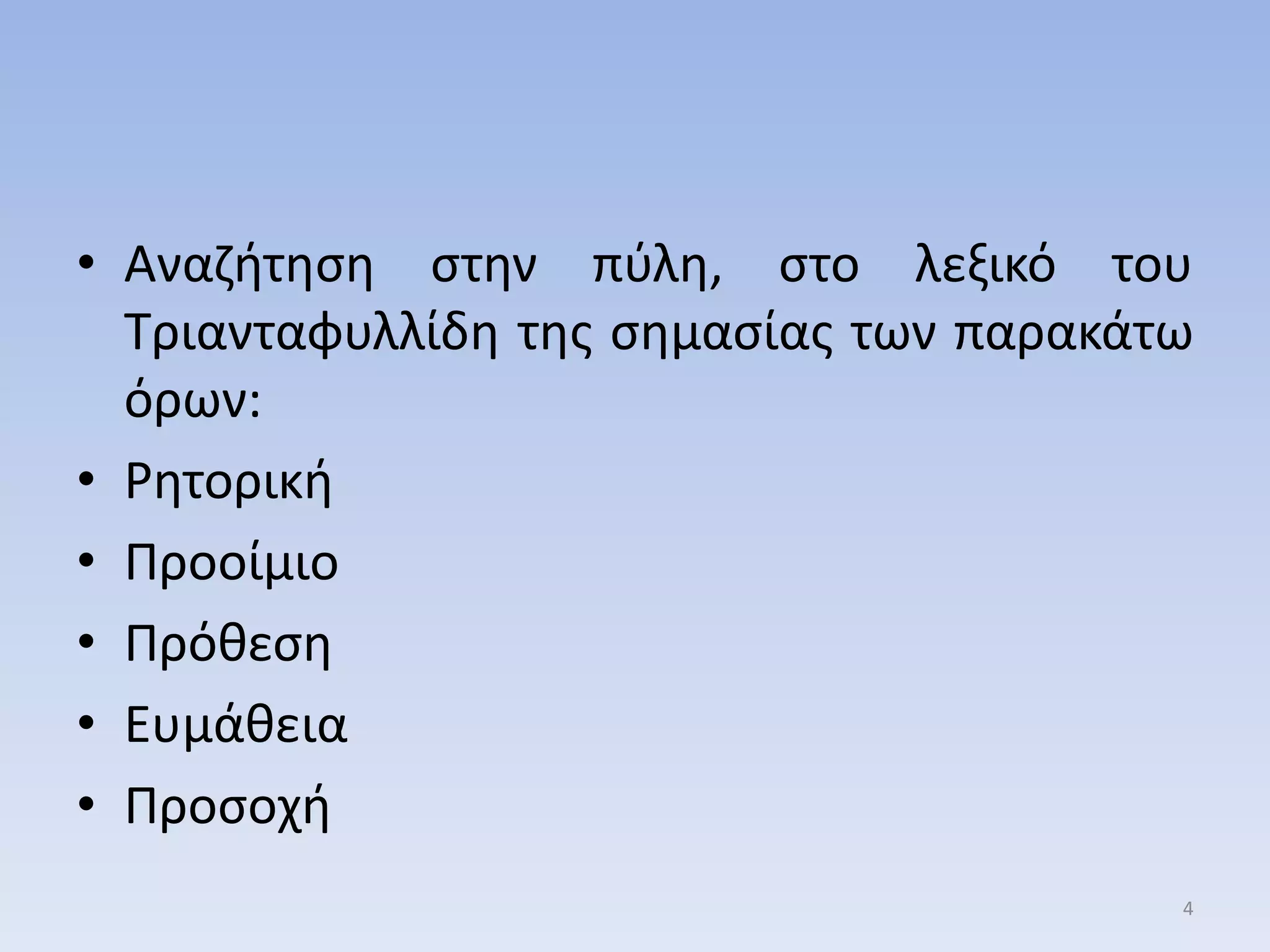 • Αναηιτθςθ ςτθν πφλθ, ςτο λεξικό του
Σριανταφυλλίδθ τθσ ςθμαςίασ των παρακάτω
όρων:
• Ρθτορικι
• Προοίμιο
• Πρόκεςθ
• Ευμάκεια
• Προςοχι
4
 