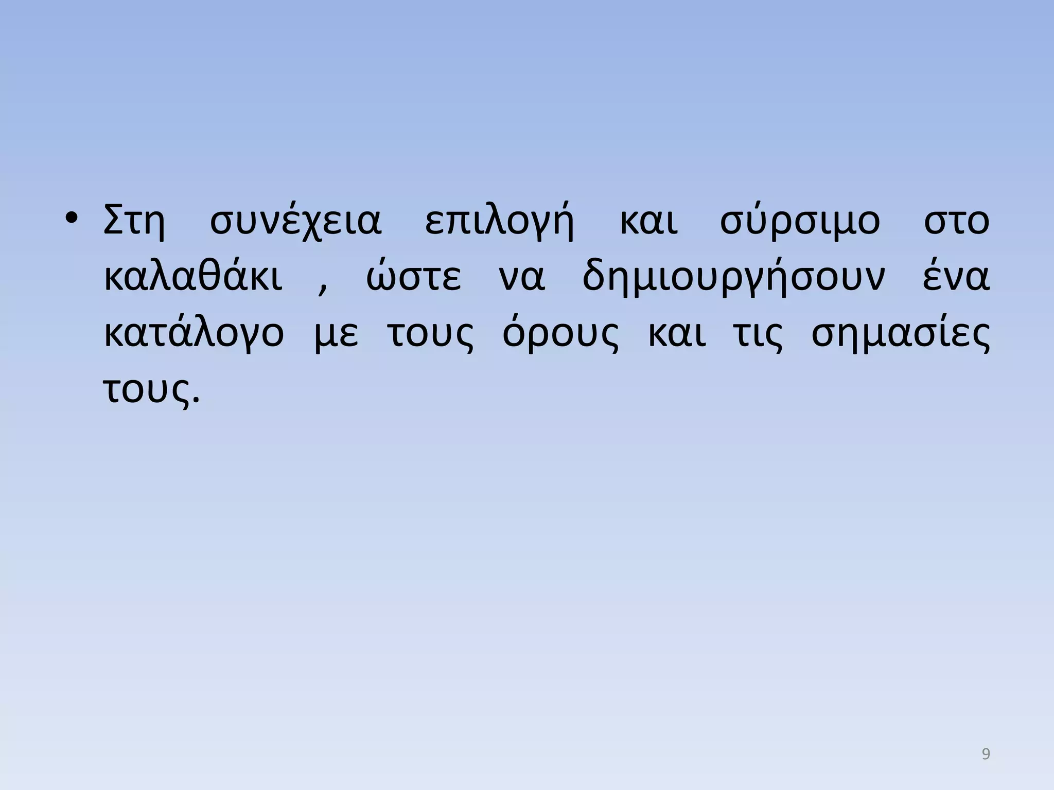 • ΢τθ ςυνζχεια επιλογι και ςφρςιμο ςτο
καλακάκι , ώςτε να δθμιουργιςουν ζνα
κατάλογο με τουσ όρουσ και τισ ςθμαςίεσ
τουσ.
9
 