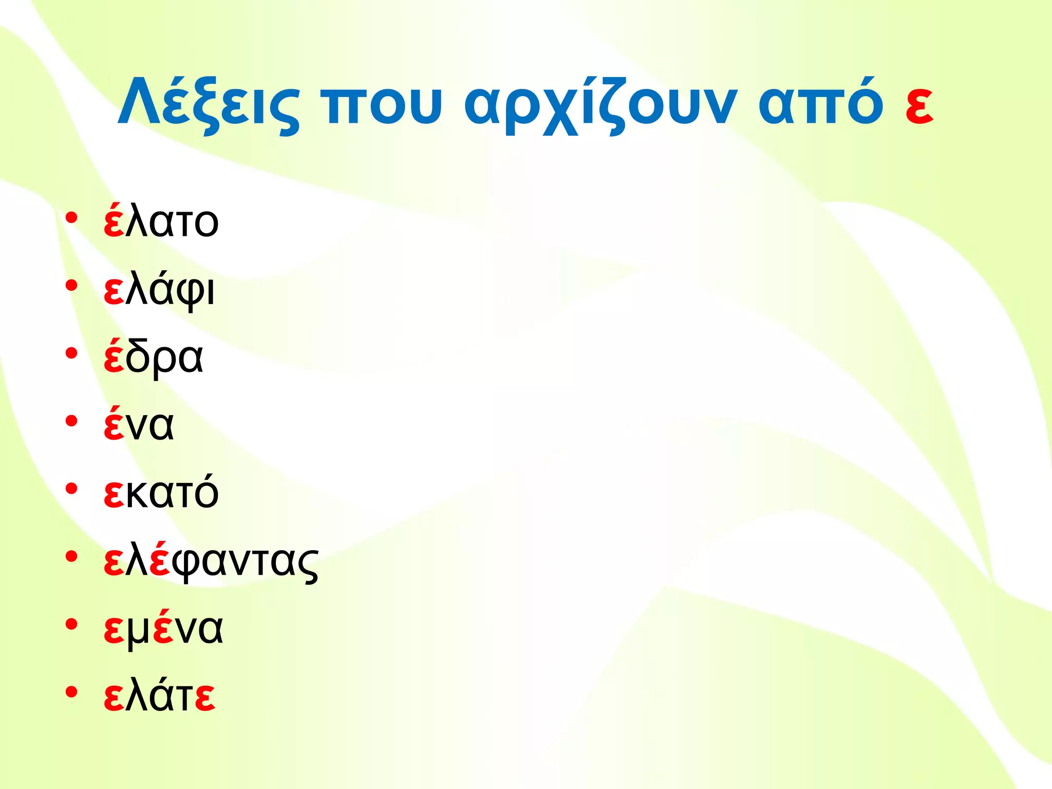 Λέξεις που αρχίζουν από ε
•
•
•
•
•
•
•
•

έλατο
ελάφι
έδρα
ένα
εκατό
ελέφαντας
εμένα
ελάτε
Βιολέττα Σταύρου

 