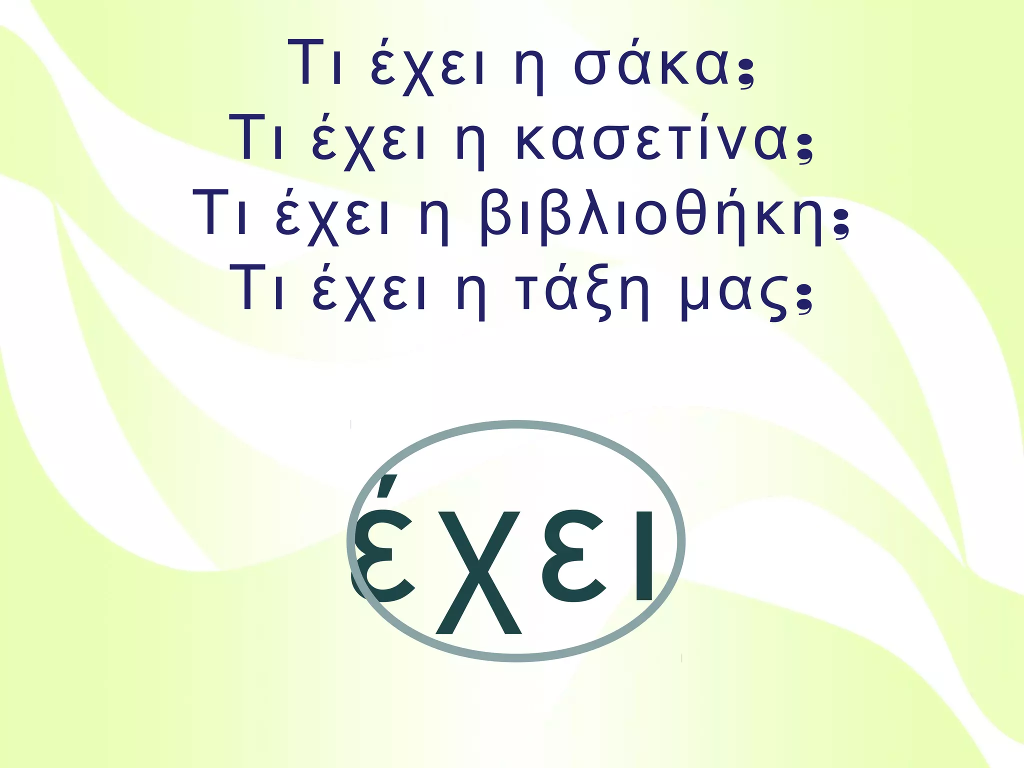Τι έχει η σάκα;
Τι έχει η κασετίνα;
Τι έχει η βιβλιοθήκη;
Τι έχει η τάξη μας;

έχει
Βιολέττα Σταύρου

 