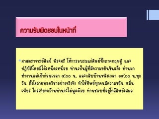ความรับผิดชอบในหน้าที่
ศาสตราจารย์ศิลป์ พีระศรี ให้การอบรมแก่ศิษย์ทั้งภาคทฤษฎี และ
ปฏิบัติโดยมิได้เหน็ดเหนื่อย ท่านเป็นผู้ที่มีความขยันขันแข็ง ท่านมา
ทางานแต่เช้าก่อนเวลา ๘.๐๐ น. และกลับบ้านหลังเวลา ๑๘.๐๐ น.ทุก
วัน ตั้งใจถ่ายทอดวิชาอย่างจริงจัง ทาให้ศิษย์ทุกคนมีความขยัน หมั่น
เพียร ใครเกียจคร้านท่านจะไม่พูดด้วย ท่านชอบที่อยู่ใกล้ศิษย์เสมอ
 