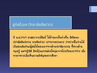 ผู้ก่อตั้งมหาวิทยาลัยศิลปากร
ปี พ.ศ.2469 ศาสตราจารย์ศิลป์ ได้ย้ายมาเป็นช่างปั้น สังกัดกอง
ประณีตศิลปกรรม กรมศิลปากร กระทรวงธรรมการ ระหว่างนั้นท่านได้
เริ่มสอนศิลปะแก่ผู้สนใจโดยเฉพาะทางด้านประติมากรรม ทั้งทางด้าน
ทฤษฎี และปฏิบัติ ศิษย์รุ่นแรกๆส่วนใหญ่มาจากโรงเรียนเพาะช่าง เมื่อ
ทางราชการเล็งเห็นความสาคัญของการศึกษา
 