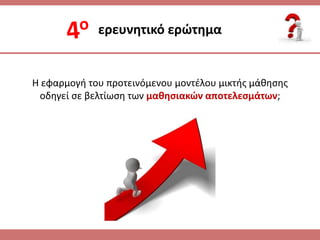 ερευνθτικό ερώτθμα
Η εφαρμογι του προτεινόμενου μοντζλου μικτισ μάκθςθσ
οδθγεί ςε βελτίωςθ των μακθςιακών αποτελεςμάτων;
 