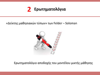 2 Ερωτθματολόγια
«Δείκτθσ μακθςιακϊν τφπων» των Felder – Soloman
Ερωτθματολόγιο αποδοχισ του μοντζλου μικτισ μάκθςθσ
 