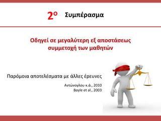 Οδθγεί ςε μεγαλφτερθ εξ αποςτάςεωσ
ςυμμετοχι των μακθτών
΢υμπζραςμα
Παρόμοια αποτελζςματα με άλλεσ ζρευνεσ
Αντϊνογλου κ.ά., 2010
Boyle et al., 2003
 