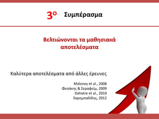 Βελτιώνονται τα μακθςιακά
αποτελζςματα
΢υμπζραςμα
Καλφτερα αποτελζςματα από άλλεσ ζρευνεσ
Maloney et al., 2008
Φεςάκθσ & ΢εραφείμ, 2009
Dahotre et al., 2010
΢αρθμπαλίδθσ, 2012
 