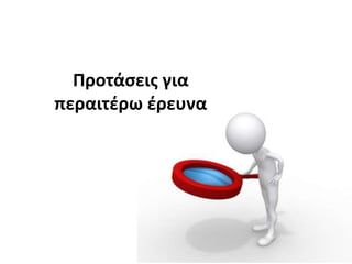 Προτάςεισ για
περαιτζρω ζρευνα
 