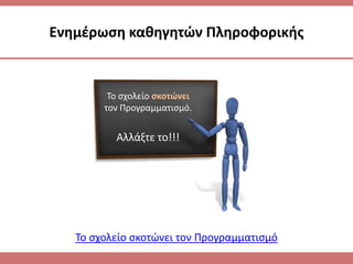 Σο ςχολείο ςκοτώνει
τον Προγραμματιςμό.
Αλλάξτε το!!!
Σο ςχολείο ςκοτϊνει τον Προγραμματιςμό
Ενθμζρωςθ κακθγθτών Πλθροφορικισ
 