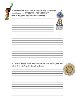 7. Φαντάσου ότι είσαι ένας µικρός ινδιάνος. Παίρνοντας
παράδειγµα την ΠΡΟΣΕΥΧΗ ΤΟΥ ΙΝ∆ΙΑΝΟΥ
(σελ. 104) γράψε την δικιά σου προσευχή.
8. Γιατί το Μαύρο Ελάφι πιστεύει ότι όλα στον κόσµο ( σελ.102)
είναι ένας κύκλος; Συµφωνείς µαζί του;
 