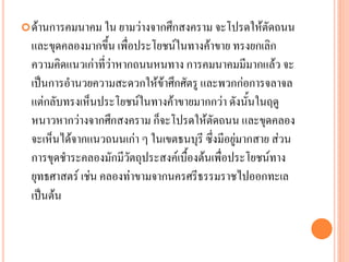 ด้ำนกำรคมนำคม ใน ยำมว่ำงจำกศึกสงครำม จะโปรดให้ตัดถนน
และขุดคลองมำกขึ้น เพื่อประโยชน์ในทำงค้ำขำย ทรงยกเลิก
ควำมคิดแนวเก่ำที่ว่ำหำกถนนหนทำง กำรคมนำคมมีมำกแล้ว จะ
เป็นกำรอำนวยควำมสะดวกให้ข้ำศึกศัตรู และพวกก่อกำรจลำจล
แต่กลับทรงเห็นประโยชน์ในทำงค้ำขำยมำกกว่ำ ดังนั้นในฤดู
หนำวหำกว่ำงจำกศึกสงครำม ก็จะโปรดให้ตัดถนน และขุดคลอง
จะเห็นได้จำกแนวถนนเก่ำ ๆ ในเขตธนบุรี ซึ่งมีอยู่มำกสำย ส่วน
กำรขุดชำระคลองมักมีวัตถุประสงค์เบื้องต้นเพื่อประโยชน์ทำง
ยุทธศำสตร์ เช่น คลองท่ำขำมจำกนครศรีธรรมรำชไปออกทะเล
เป็นต้น
 