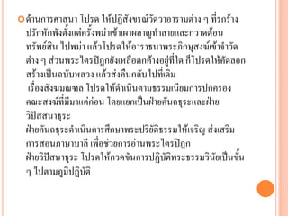 ด้ำนกำรศำสนำ โปรด ให้ปฏิสังขรณ์วัดวำอำรำมต่ำง ๆ ที่รกร้ำง
ปรักหักพังตั้งแต่ครั้งพม่ำเข้ำเผำผลำญทำลำยและกวำดต้อน
ทรัพย์สิน ไปพม่ำ แล้วโปรดให้อำรำธนำพระภิกษุสงฆ์เข้ำจำวัด
ต่ำง ๆ ส่วนพระไตรปิฎกยังเหลือตกค้ำงอยู่ที่ใด ก็โปรดให้คัดลอก
สร้ำงเป็นฉบับหลวง แล้วส่งคืนกลับไปที่เดิม
เรื่องสังฆมณฑล โปรดให้ดำเนินตำมธรรมเนียมกำรปกครอง
คณะสงฆ์ที่มีมำแต่ก่อน โดยแยกเป็นฝ่ำยคันถธุระและฝ่ำย
วิปัสสนำธุระ
ฝ่ำยคันถธุระดำเนินกำรศึกษำพระปริยัติธรรมให้เจริญ ส่งเสริม
กำรสอนภำษำบำลี เพื่อช่วยกำรอ่ำนพระไตรปิฎก
ฝ่ำยวิปัสนำธุระ โปรดให้กวดขันกำรปฏิบัติพระธรรมวินัยเป็นขั้น
ๆ ไปตำมภูมิปฏิบัติ
 
