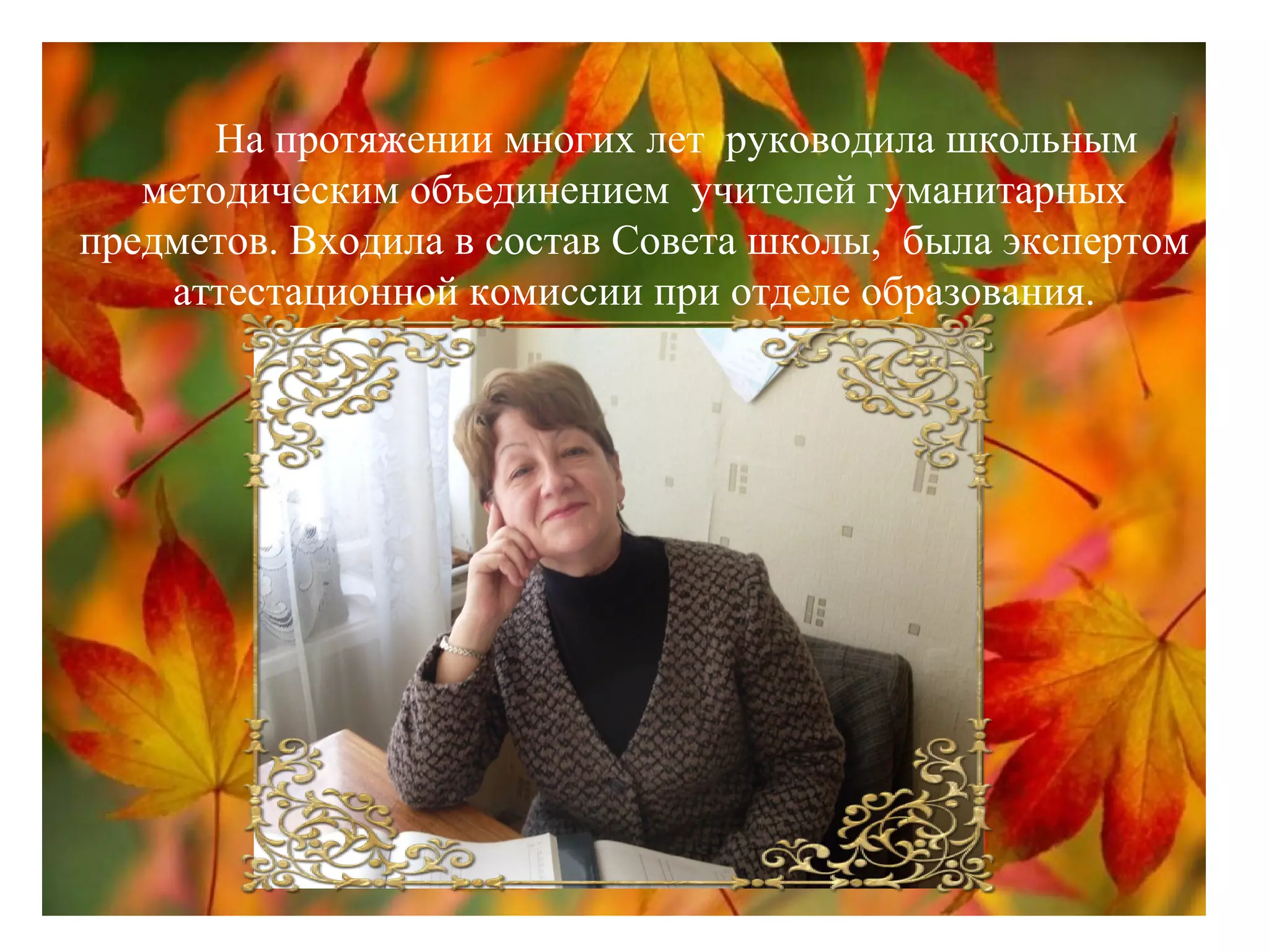 На протяжении многих лет руководила школьным
методическим объединением учителей гуманитарных
предметов. Входила в состав Совета школы, была экспертом
аттестационной комиссии при отделе образования.
 