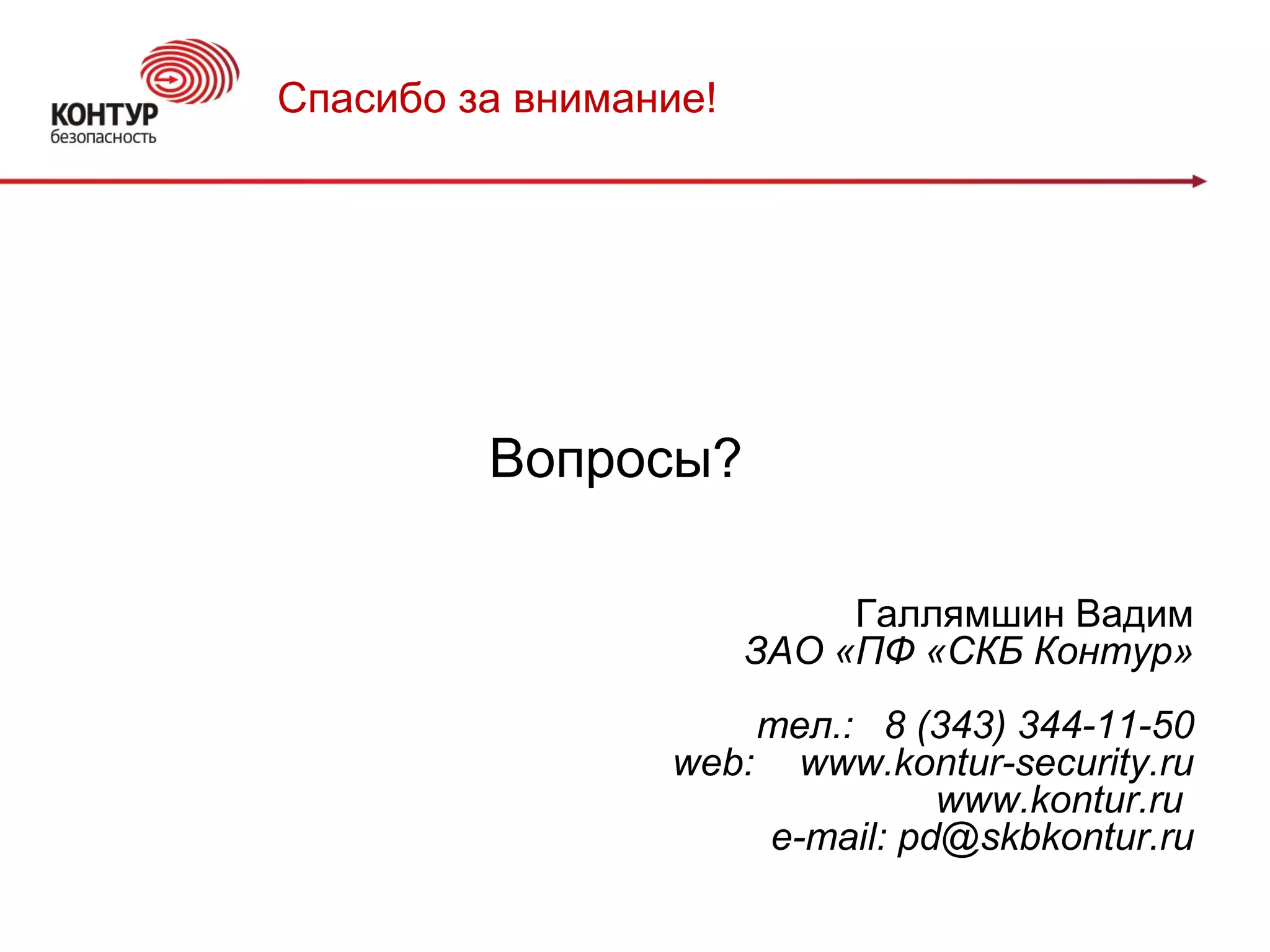 Вопросы?
Галлямшин Вадим
ЗАО «ПФ «СКБ Контур»
тел.: 8 (343) 344-11-50
web: www.kontur-security.ru
www.kontur.ru
e-mail: pd@skbkontur.ru
Спасибо за внимание!
 