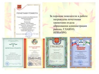 За хорошие показатели в работе
награждена почетными
грамотами отдела
образования администрации
района, ГЛАВУО,
ИПКиПРО.
 