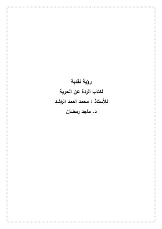 ‫نقدية‬ ‫رؤية‬
‫ل‬‫الحرية‬ ‫عن‬ ‫الردة‬ ‫كتاب‬
‫اشد‬‫ر‬‫ال‬ ‫احمد‬ ‫محمد‬ : ‫لألستاذ‬
‫رمضان‬ ‫ماجد‬ .‫د‬
 