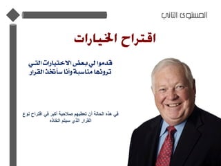 ‫الثاني‬ ‫المستوى‬
‫التـي‬ ‫االختيارات‬ ‫بعض‬ ‫لي‬ ‫قدموا‬
‫القرار‬ ‫سأختذ‬ ‫وأنا‬ ‫مناسبة‬ ‫ترونها‬
‫نوع‬ ‫اقتراح‬ ‫في‬ ‫أكبر‬ ‫صالحية‬ ‫تعطيهم‬ ‫أن‬ ‫الحالة‬ ‫هذه‬ ‫في‬
‫اتخاذه‬ ‫سيتم‬ ‫الذي‬ ‫القرار‬
 