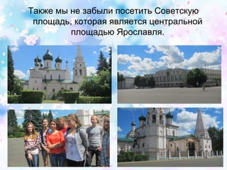 Также мы не забыли посетить Советскую
площадь, которая является центральной
площадью Ярославля.
 