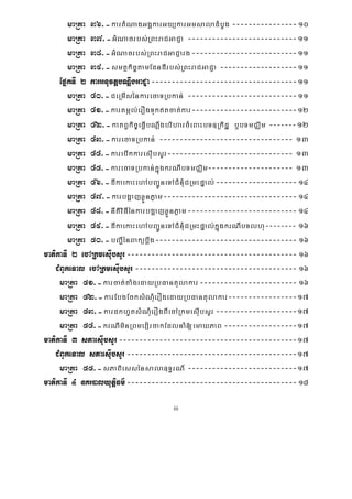 iii
maRta 36>-kartMNagGgÁkarGyükarGmsaladMbUg ----------------10
maRta 37>-GMNacrbs;RBHraCGaCJa ---------------------------11
maRta 38>-GMNacrbs;RBHraCGaCJarg--------------------------11
maRta 39>-smtßkic©tamEdndIrbs;RBHraCGaCJa -------------------11
EpñkTI 2 karGnuvtþbNþwgGaCJa------------------------------------11
maRta 40>-CeRmIsénkarecaTRbkan; ---------------------------11
maRta 41>-kartmál;erOgTuktcat;kar--------------------------12
maRta 42>-katBVkic©eFIVbNþwgbriharcMeBaHbT]Rkidæ b¤bTmCÄim -------12
maRta 43>-karecaTRbkan; --------------------------------- 13
maRta 44>-karebIkkaresIubsYr------------------------------- 13
maRta 45>-karecaTRbkan;kñúgkrNIbTmCÄim--------------------- 13
maRta 46>-dIkaekaHehAbBa¢ÚneTACMnMuCRmHpÞal;--------------------14
maRta 47>-karbgðajxøÜnPøam---------------------------------14
maRta 48>-nItiviFIénkarbgðajxøÜnPøam---------------------------14
maRta 49>-dIkaekaHehAbBa¢ÚneTACMnMuCRmHpÞal;kñúgkrNIbTlhu-------- 16
maRta 50>-bBa¢IénBakübþwg----------------------------------- 16
matikaTI 2 ecARkmesIubsYr------------------------------------------ 16
CMBUkeTal ecARkmesuIbsYr---------------------------------------- 16
maRta 51>-karcat;taMgedayRbFantulakar------------------------ 16
maRta 52>-karEbgEcksMNMuerOgedayRbFantulakar-----------------17
maRta 53>-kardkhUtsMNMuerOgBIecARkmesIubsYr --------------------17
maRta 54>-krNIminRBmevorcakEdlnaM[emaXPaB ------------------17
matikaTI 3 sPaesIubsYr--------------------------------------------17
CMBUkeTal sPaesuIbsYr------------------------------------------17
maRta 55>-sPaBiessénsala]T§rN_ ---------------------------17
matikaTI 4 nKr)alyutþiFm’------------------------------------------18
 