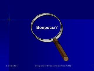 >?,>?,сентябрясентября ><=?,><=?,гг00 СеминарСеминар компаниикомпании ..ЭлектронныеЭлектронные ОфисныеОфисные СистемыСистемы.,*.,*ЭОСЭОС+,+, AA
ВопросыA
 