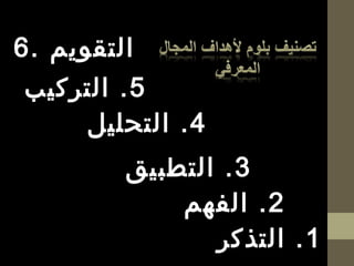 6. ‫التقويم‬
2‫الفهم‬ .
5‫التركيب‬ .
4‫التحليل‬ .
3‫التطبيق‬ .
1‫التذكر‬ .
 