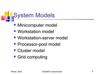 Winter, 2004 CSS490 Fundamentals 5
System Models
 Minicomputer model
 Workstation model
 Workstation-server model
 Processor-pool model
 Cluster model
 Grid computing
 