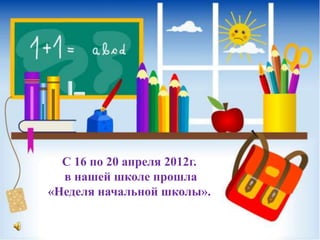 С 16 по 20 апреля 2012г.
в нашей школе прошла
«Неделя начальной школы».
 