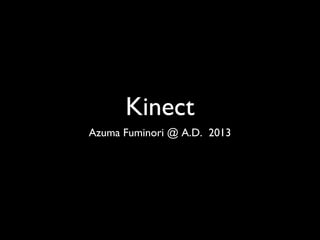 Kinect
Azuma Fuminori @ A.D. 2013
 