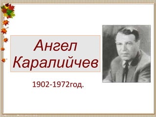 Ангел
Каралийчев
1902-1972год.
 