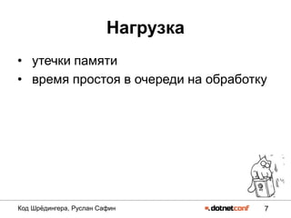 7Код Шрѐдингера, Руслан Сафин
Нагрузка
• утечки памяти
• время простоя в очереди на обработку
 