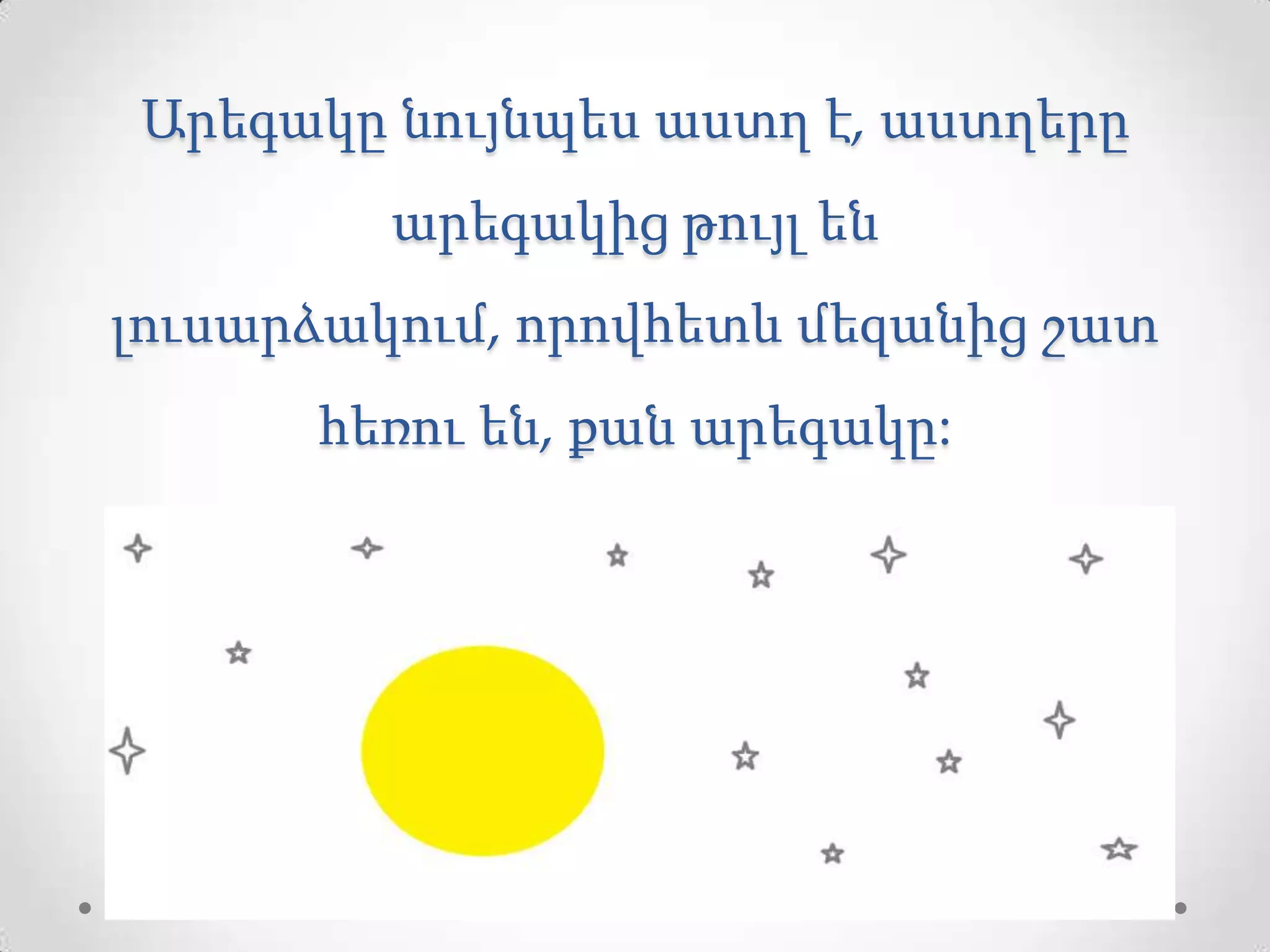 Արեգակը նույնպես աստղ է, աստղերը
արեգակից թույլ են
լուսարձակում, որովհետև մեզանից շատ
հեռու են, քան արեգակը:
 