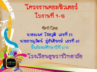 โครงงานคอมพิวเตอร์
ใบงานที่ 9-16
จัดทาโดย
นายธเนศ ไชยวุฒิ เลขที่ 23
นายภาณุวัฒน์ ภู่สันติพงษ์ เลขที่ 40
ชั้นมัธยมศึกษาปีที...