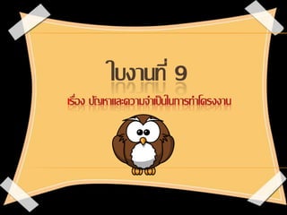 ใบงานที่ 9
เรื่อง ปัญหาและความจาเป็นในการทาโครงงาน
 