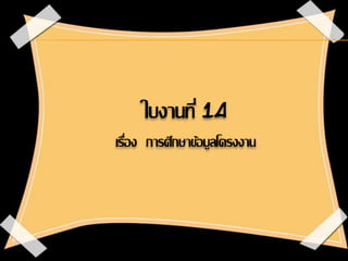 ใบงานที่ 14
เรื่อง การศึกษาข้อมูลโครงงาน
 