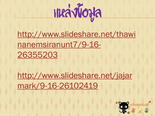 แหล่งข้อมูล
http://www.slideshare.net/thawi
nanemsiranunt7/9-16-
26355203
http://www.slideshare.net/jajar
mark/9-16-261024...