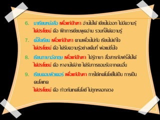 6. มาเรียนหนังสือ เพื่อแก้ปัญหา อ่านไม่ได้ เขียนไม่ออก ไม่มีความรุ้
ได้ประโยชน์ คือ ฝึกการเขียนพูดอ่าน รวมทั้งได้ความรู้
7...
