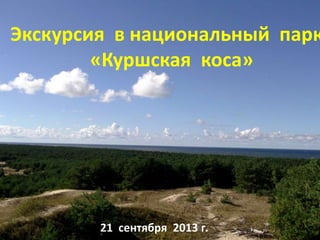 Экскурсия в национальный парк
«Куршская коса»
21 сентября 2013 г.
 