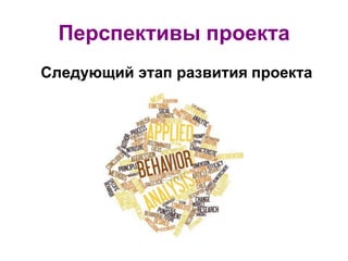 Перспективы проекта
Следующий этап развития проекта
 