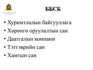 ББСБ
• Хуримтлалын байгууллага
• Хөрөнгө оруулалтын сан
• Даатгалын компани
• Тэтгэврийн сан
• Хамтын сан
 