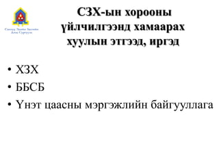 СЗХ-ын хорооны
үйлчилгээнд хамаарах
хуулын этгээд, иргэд
• ХЗХ
• ББСБ
• Үнэт цаасны мэргэжлийн байгууллага
 
