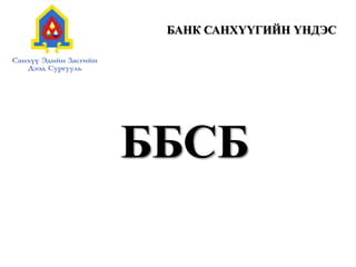ББСБ
БАНК САНХҮҮГИЙН ҮНДЭС
 