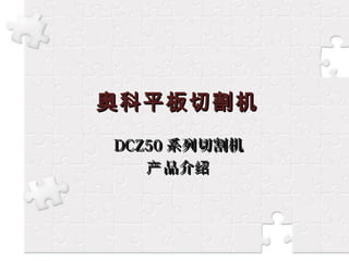 奥科平板切割机奥科平板切割机
DCZ50DCZ50 系列切割机系列切割机
品介产 绍品介产 绍
 