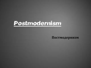 Postmodernism
Постмодернизм
 