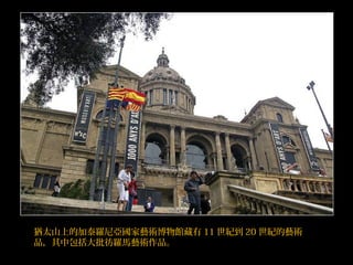 猶太山上的加泰羅尼亞國家藝術博物館藏有 11 世紀到 20 世紀的藝術
品，其中包括大批彷羅馬藝術作品。
 