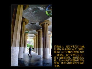 拾階而上，就是著名的百柱廳。
這個有 86 根陶立克式（羅馬
風格）立柱支 的建築原本是撐
一個市場。而中空型的立柱，
除了支 屋頂外，兼具洩洪功撐
能。在立柱的頂部還有精彩的
裝飾，使得百柱廳更加生動和
美觀。
 