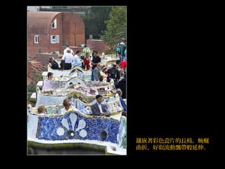 鑲嵌著彩色瓷片的長椅，蜿蜒
曲折，好似流動飄帶般延伸。
 