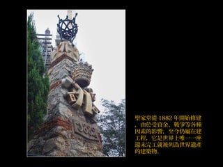 聖家堂從 1882 年開始修建
，由於受資金、戰爭等各種
因素的影響，至今仍屬在建
工程，它是世界上唯一一座
還未完工就被列為世界遺產
的建築物。
 