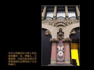 市中心的蘭布拉大街上各色
建築 得一看。摩爾人、文值
藝復興、巴洛克和哥德式等
建築風格在這裡得到了完美
的融合。
 